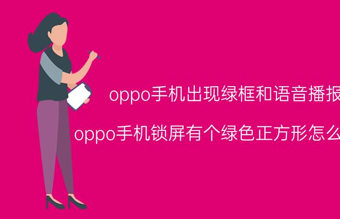 oppo手机出现绿框和语音播报 oppo手机锁屏有个绿色正方形怎么解除？